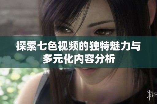 探索七色视频的独特魅力与多元化内容分析