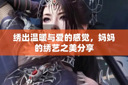 绣出温暖与爱的感觉，妈妈的绣艺之美分享