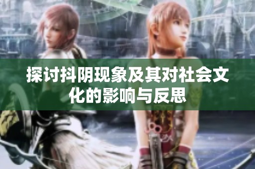 探讨抖阴现象及其对社会文化的影响与反思