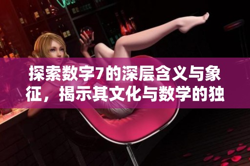 探索数字7的深层含义与象征，揭示其文化与数学的独特魅力