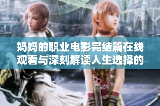 妈妈的职业电影完结篇在线观看与深刻解读人生选择的力量