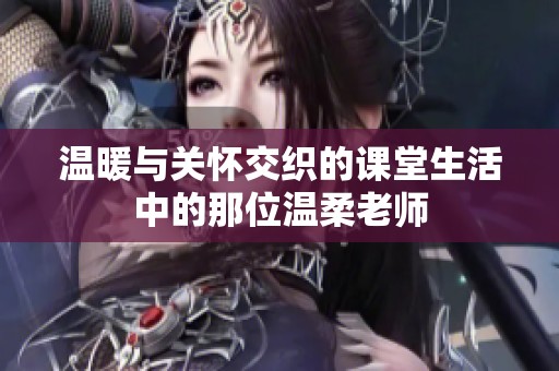 温暖与关怀交织的课堂生活中的那位温柔老师