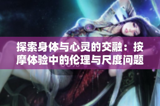 探索身体与心灵的交融：按摩体验中的伦理与尺度问题