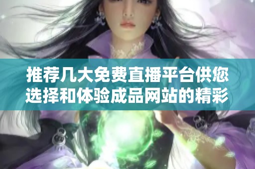 推荐几大免费直播平台供您选择和体验成品网站的精彩内容