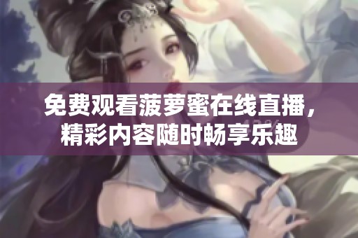 免费观看菠萝蜜在线直播，精彩内容随时畅享乐趣
