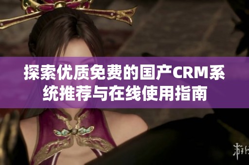 探索优质免费的国产CRM系统推荐与在线使用指南