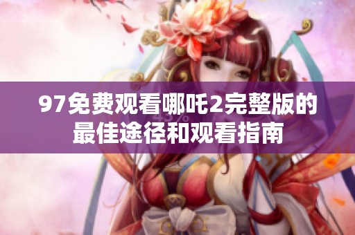97免费观看哪吒2完整版的最佳途径和观看指南
