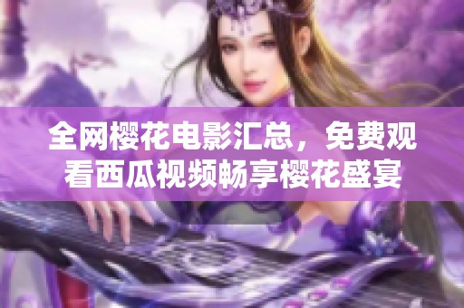 全网樱花电影汇总，免费观看西瓜视频畅享樱花盛宴