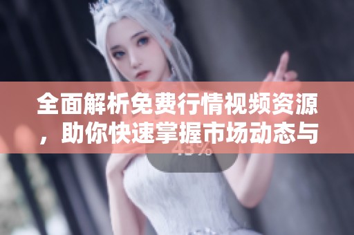 全面解析免费行情视频资源，助你快速掌握市场动态与趋势