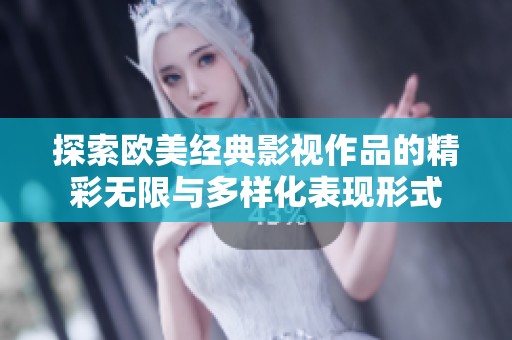 探索欧美经典影视作品的精彩无限与多样化表现形式