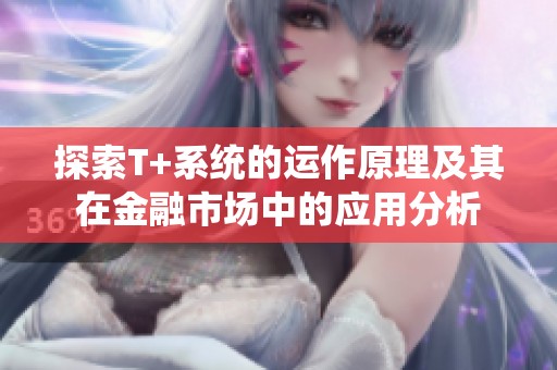 探索T+系统的运作原理及其在金融市场中的应用分析