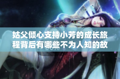 姑父倾心支持小芳的成长旅程背后有哪些不为人知的故事