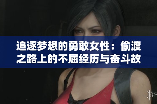 追逐梦想的勇敢女性：偷渡之路上的不屈经历与奋斗故事