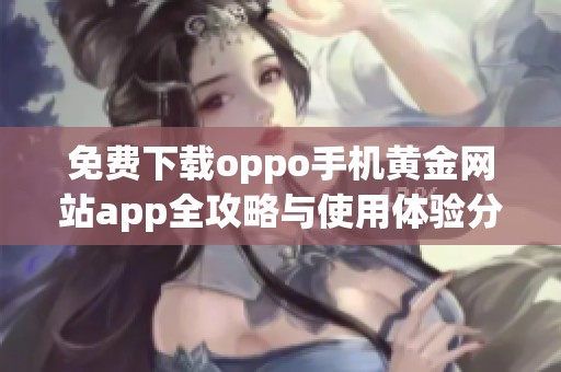免费下载oppo手机黄金网站app全攻略与使用体验分享