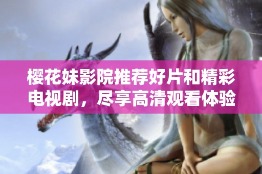 樱花妹影院推荐好片和精彩电视剧，尽享高清观看体验