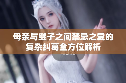 母亲与继子之间禁忌之爱的复杂纠葛全方位解析