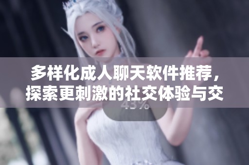 多样化成人聊天软件推荐，探索更刺激的社交体验与交流方式