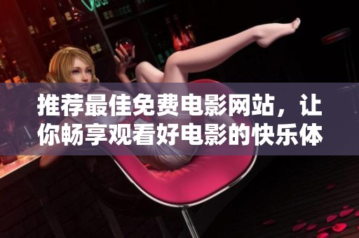 推荐最佳免费电影网站，让你畅享观看好电影的快乐体验