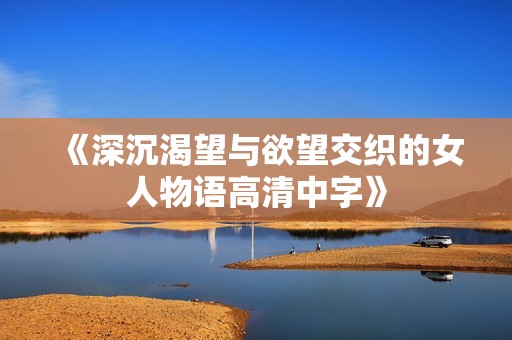《深沉渴望与欲望交织的女人物语高清中字》