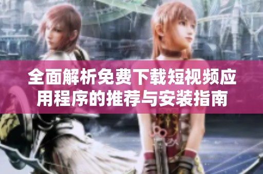 全面解析免费下载短视频应用程序的推荐与安装指南