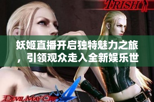 妖姬直播开启独特魅力之旅，引领观众走入全新娱乐世界