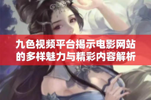 九色视频平台揭示电影网站的多样魅力与精彩内容解析