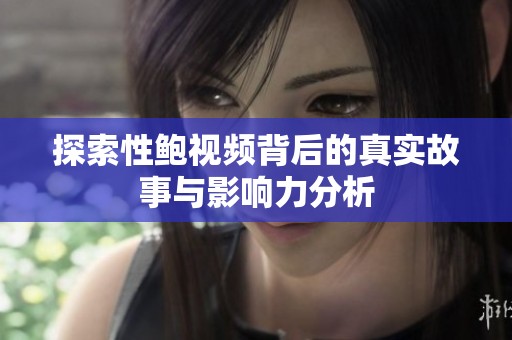 探索性鲍视频背后的真实故事与影响力分析