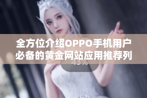 全方位介绍OPPO手机用户必备的黄金网站应用推荐列表