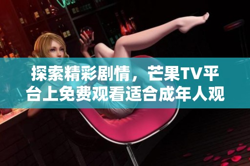 探索精彩剧情，芒果TV平台上免费观看适合成年人观看的电视剧