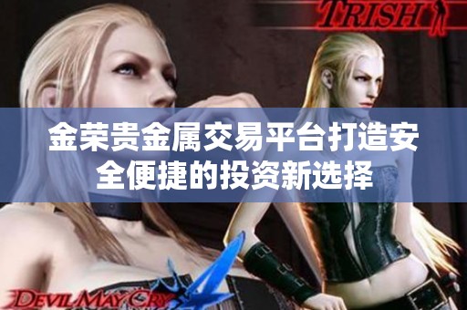 金荣贵金属交易平台打造安全便捷的投资新选择