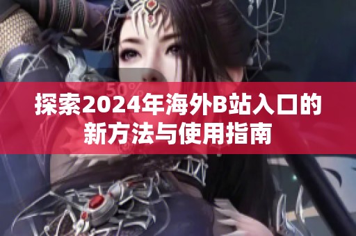探索2024年海外B站入口的新方法与使用指南