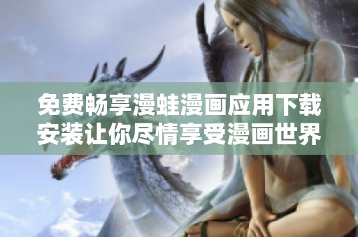 免费畅享漫蛙漫画应用下载安装让你尽情享受漫画世界的乐趣