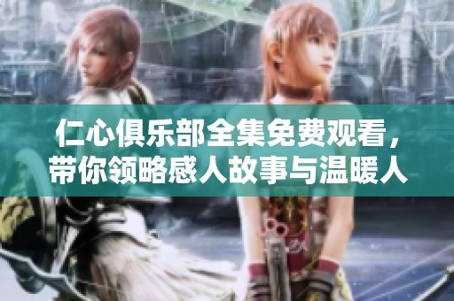 仁心俱乐部全集免费观看，带你领略感人故事与温暖人心的瞬间