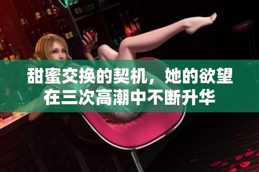 甜蜜交换的契机，她的欲望在三次高潮中不断升华