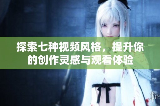 探索七种视频风格，提升你的创作灵感与观看体验