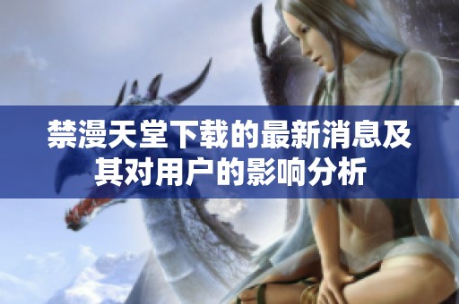 禁漫天堂下载的最新消息及其对用户的影响分析
