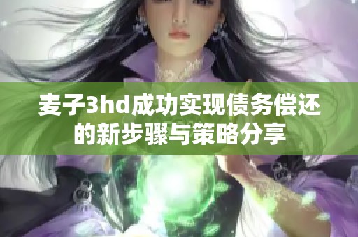 麦子3hd成功实现债务偿还的新步骤与策略分享