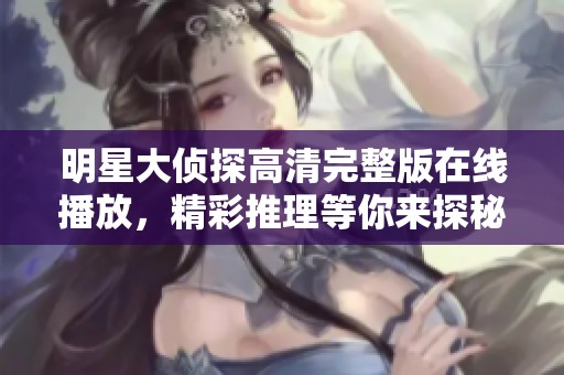明星大侦探高清完整版在线播放，精彩推理等你来探秘！