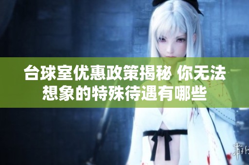 台球室优惠政策揭秘 你无法想象的特殊待遇有哪些