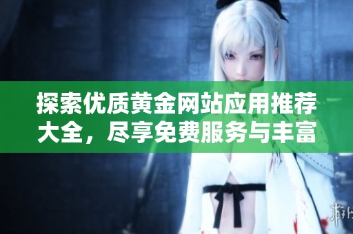 探索优质黄金网站应用推荐大全，尽享免费服务与丰富资源