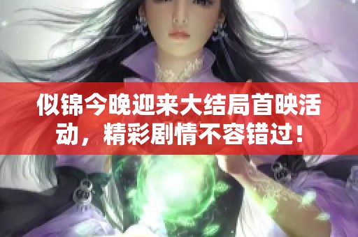似锦今晚迎来大结局首映活动，精彩剧情不容错过！