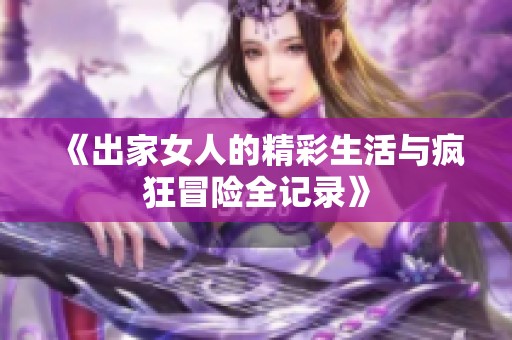 《出家女人的精彩生活与疯狂冒险全记录》