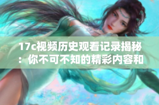 17c视频历史观看记录揭秘：你不可不知的精彩内容和观看习惯分析