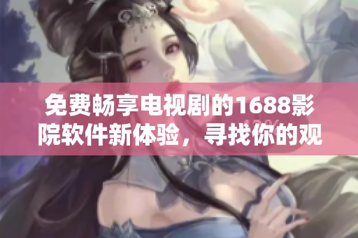 免费畅享电视剧的1688影院软件新体验，寻找你的观影乐趣