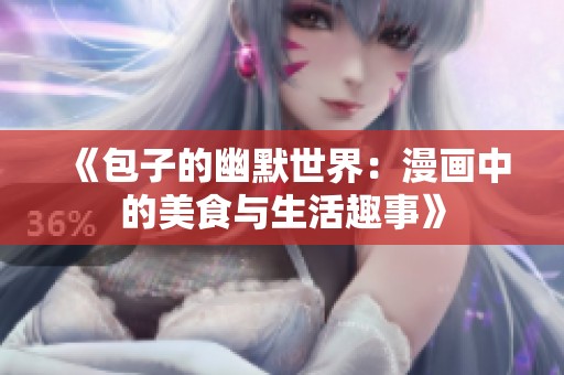 《包子的幽默世界：漫画中的美食与生活趣事》