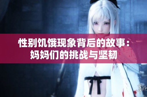 性别饥饿现象背后的故事：妈妈们的挑战与坚韧