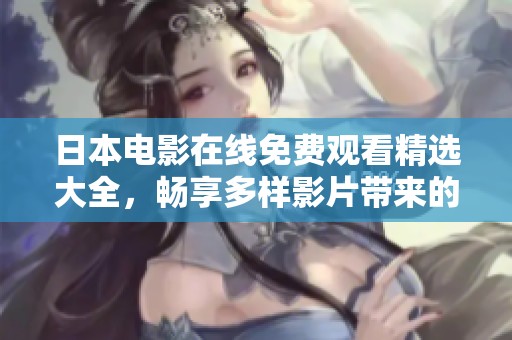 日本电影在线免费观看精选大全，畅享多样影片带来的视觉盛宴