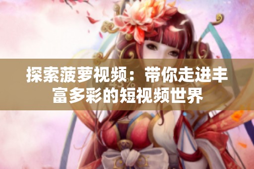 探索菠萝视频：带你走进丰富多彩的短视频世界