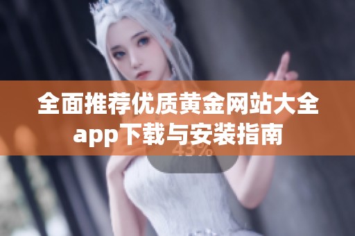 全面推荐优质黄金网站大全app下载与安装指南