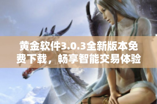 黄金软件3.0.3全新版本免费下载，畅享智能交易体验与功能提升